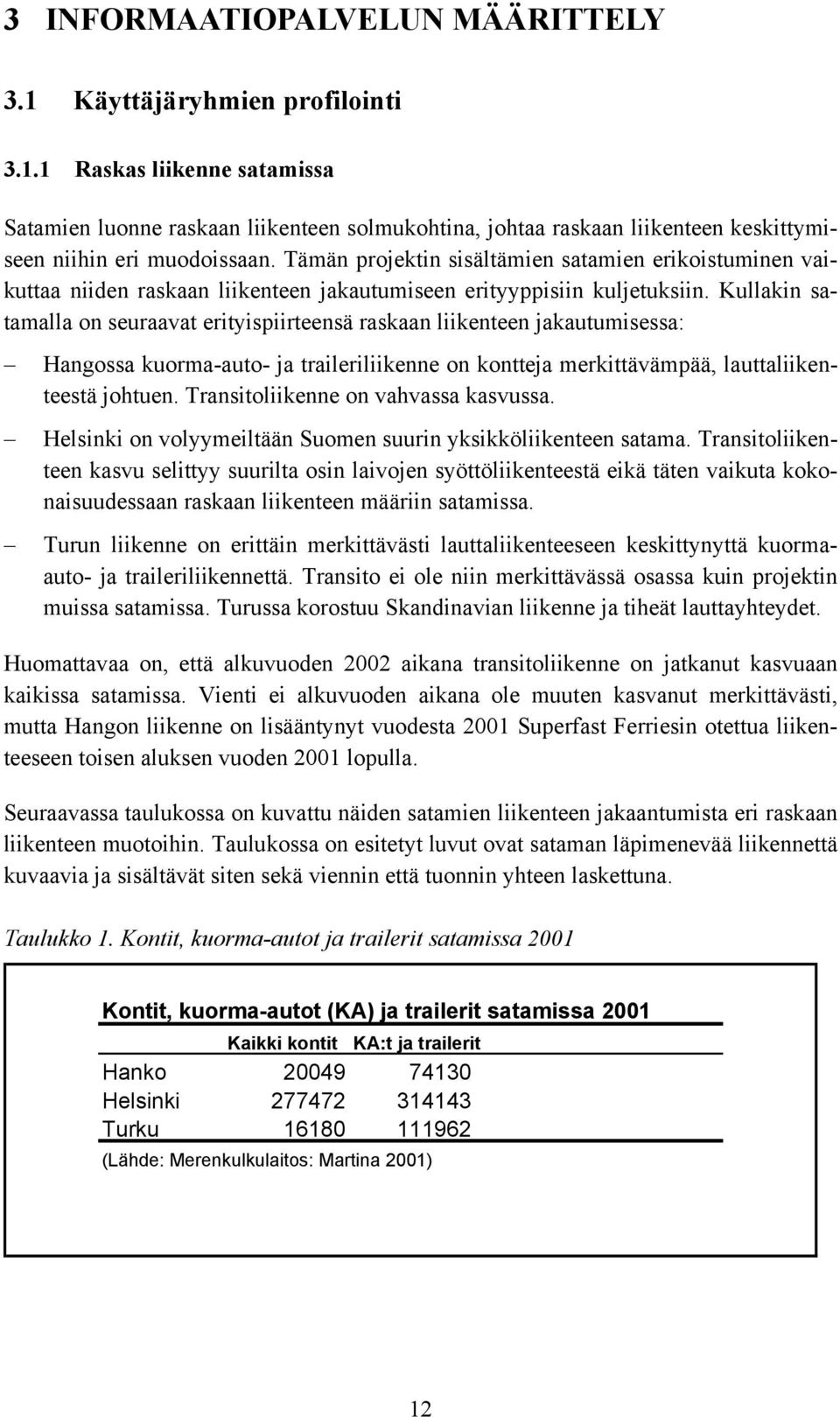 Kullakin satamalla on seuraavat erityispiirteensä raskaan liikenteen jakautumisessa: Hangossa kuorma-auto- ja traileriliikenne on kontteja merkittävämpää, lauttaliikenteestä johtuen.