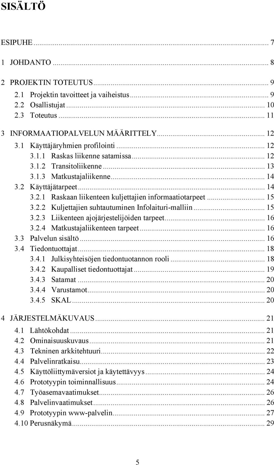 .. 15 3.2.2 Kuljettajien suhtautuminen Infolaituri-malliin... 15 3.2.3 Liikenteen ajojärjestelijöiden tarpeet... 16 3.2.4 Matkustajaliikenteen tarpeet... 16 3.3 Palvelun sisältö... 16 3.4 Tiedontuottajat.