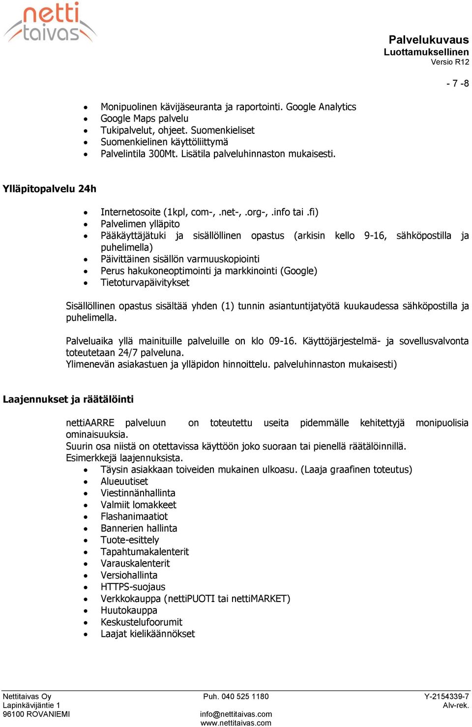 fi) Palvelimen ylläpit Pääkäyttäjätuki ja sisällöllinen pastus (arkisin kell 9-16, sähköpstilla ja puhelimella) Päivittäinen sisällön varmuuskpiinti Perus hakukneptiminti ja markkininti (Ggle)