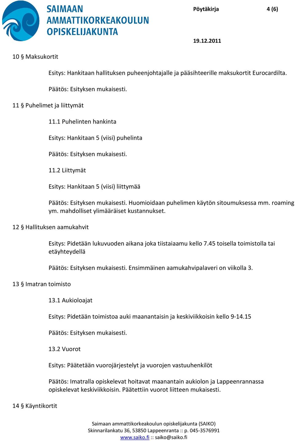 12 Hallituksen aamukahvit 13 Imatran toimisto 14 Käyntikortit Esitys: Pidetään lukuvuoden aikana joka tiistaiaamu kello 7.