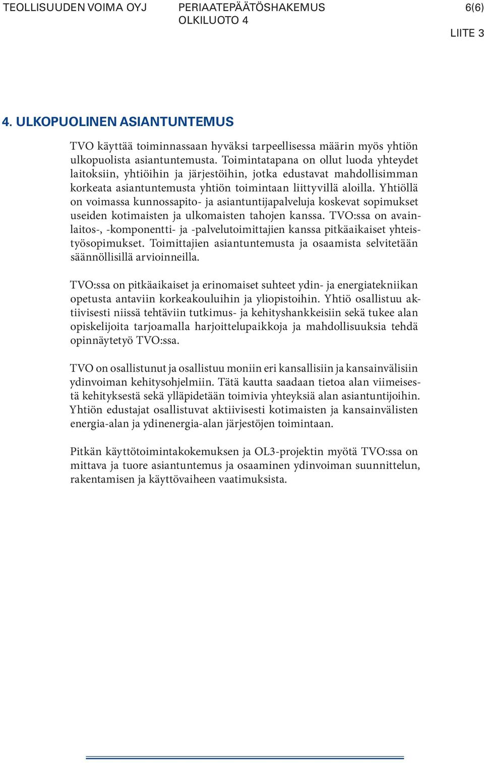 Yhtiöllä on voimassa kunnossapito- ja asian tuntijapalveluja koskevat sopimukset useiden kotimaisten ja ulkomaisten tahojen kanssa.