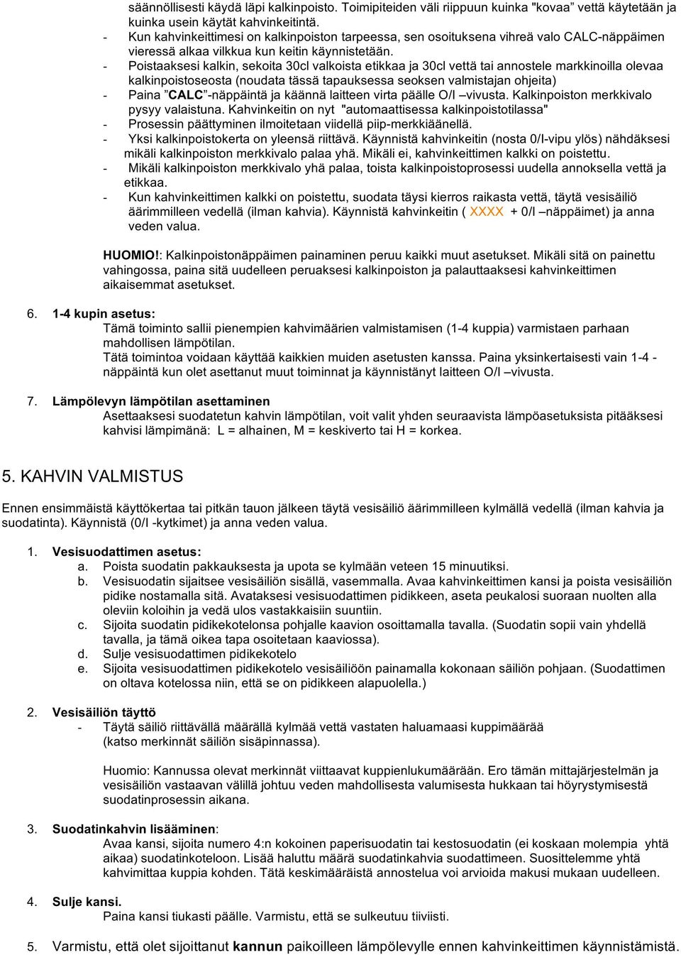 - Poistaaksesi kalkin, sekoita 30cl valkoista etikkaa ja 30cl vettä tai annostele markkinoilla olevaa kalkinpoistoseosta (noudata tässä tapauksessa seoksen valmistajan ohjeita) - Paina CALC