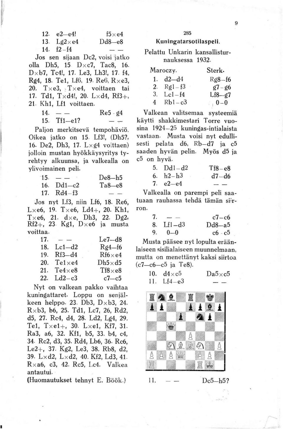 L x g4 voittaen) jolloin mustan hyökkäysyritys tyrehtyy alkuunsa, ja vaikealla on ylivoimainen peli. '15 16. Ddl-e2 17. Rd4 - f3 De8-h5 Ta8-e8 Jos nyt Ll3, niin Ll6, 18. Re6, L x e6, 19.