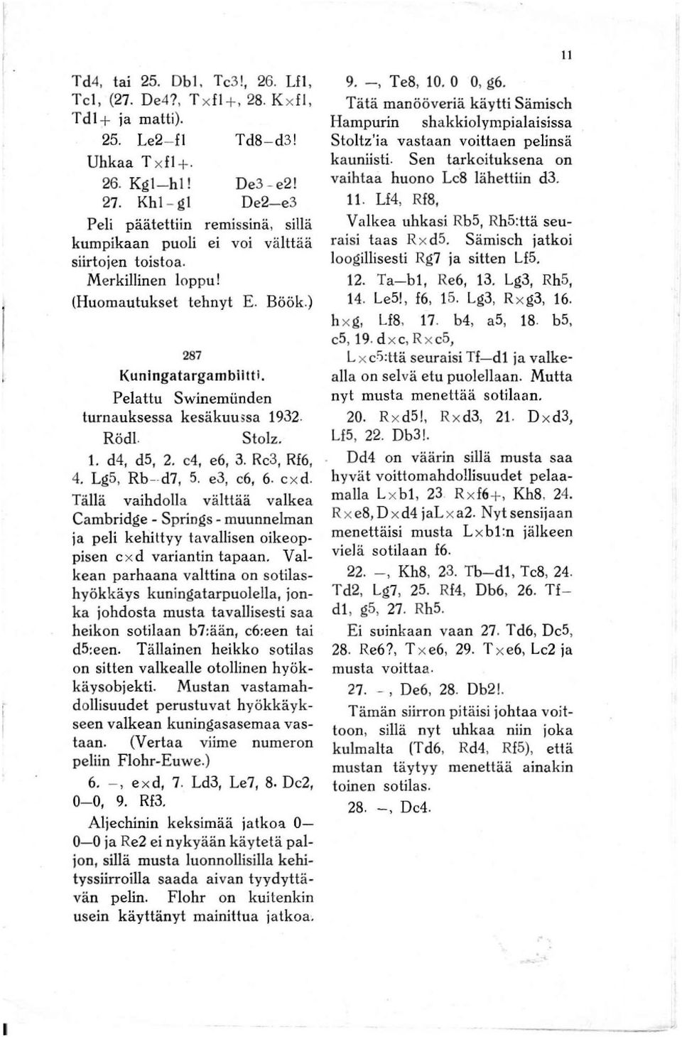 Pelattu Swinemiinden turnauksessa kesäkumsa 1932. Rödl. Stolz. 1. d4, d5, 2. c4, e6, 3. Re3, Rf6, 4. Lg5, Rb-. d7, 5. e3, e6, 6. e x d.