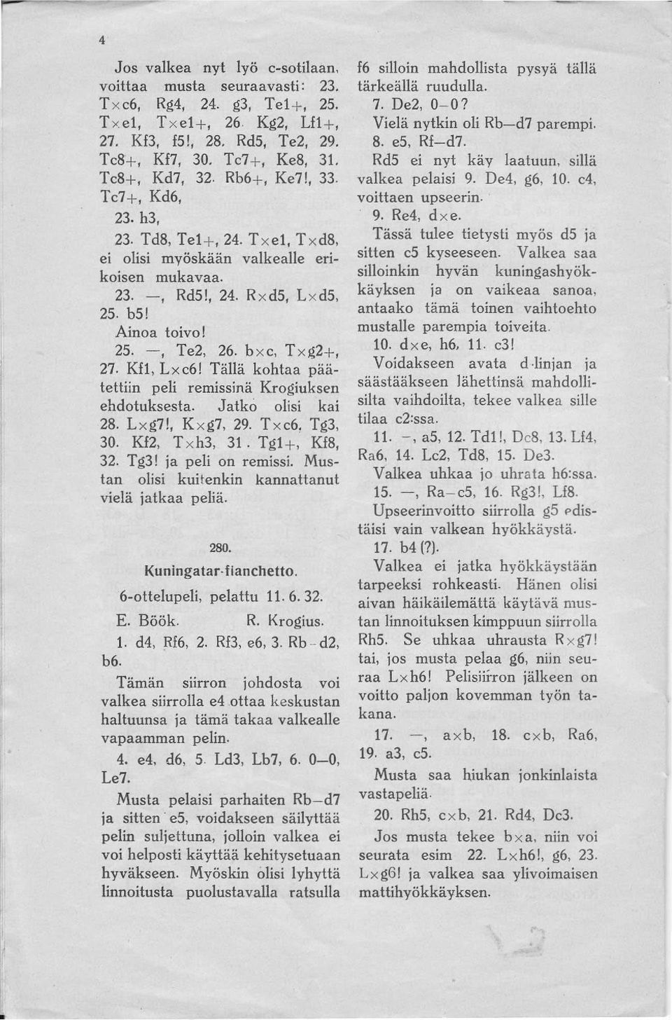 b x e, T x ~2+, 27. Kfl, Lxe6! TäIlä kohtaa päätettiin peli remissinä Krogiuksen ehdotuksesta. Jatko olisi kai 28. L xg7!, K x g7, 29. T x e6, Tg3, 30. Kf2, T x h3, 31. Tg1 +, Kf8, 32. Tg3! ja peli on remissi.