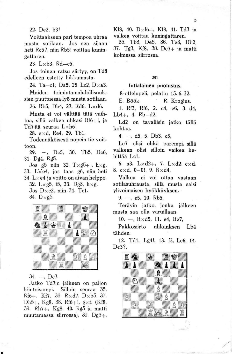 Rd6, L x d6. Musta ei voi välttää tätä vaihtoa, sillä valkea uhkasi Rf6+!, ja Td7:ää seuraa L xh6! 28. e x d, Re4, 29. Tbl. Todennäköisesti nopein tie voittoon. 29. --, De5, 30. Tb5, De6, 31.