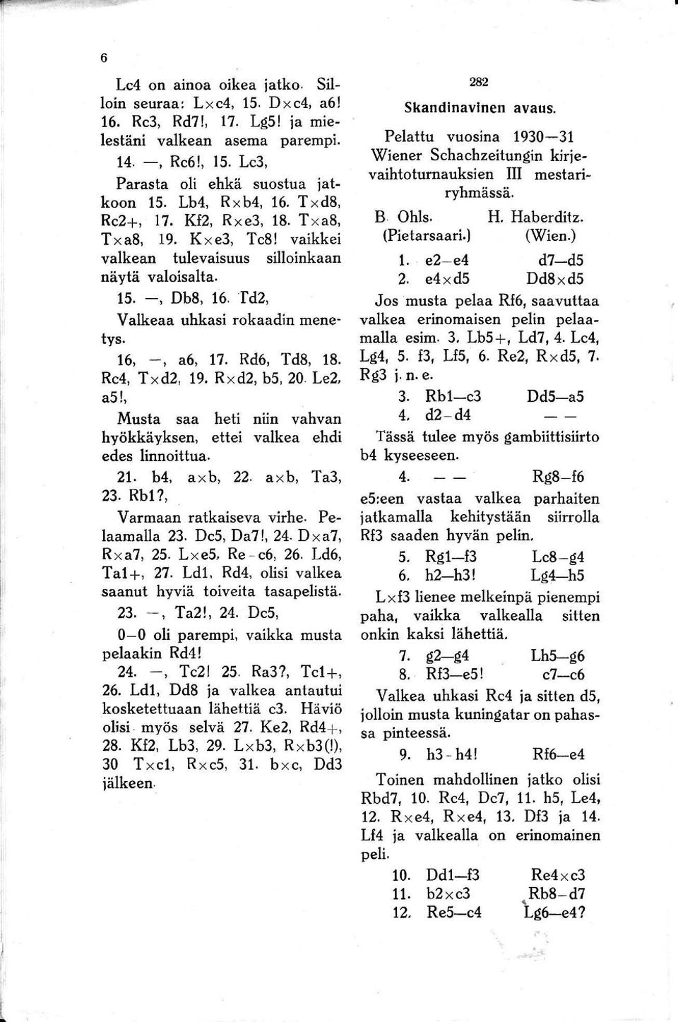 16, -, a6, 17. Rd6, Td8, 18. Re4, Txd2, 19_ Rx d2, b5, 20 Le2, a5!, Musta saa heti niin vahvan hyökkäyksen, ettei valkea ehdi edes linnoittua. 21. b4, a x b, 22. a x b, Ta3, 23. Rbl?