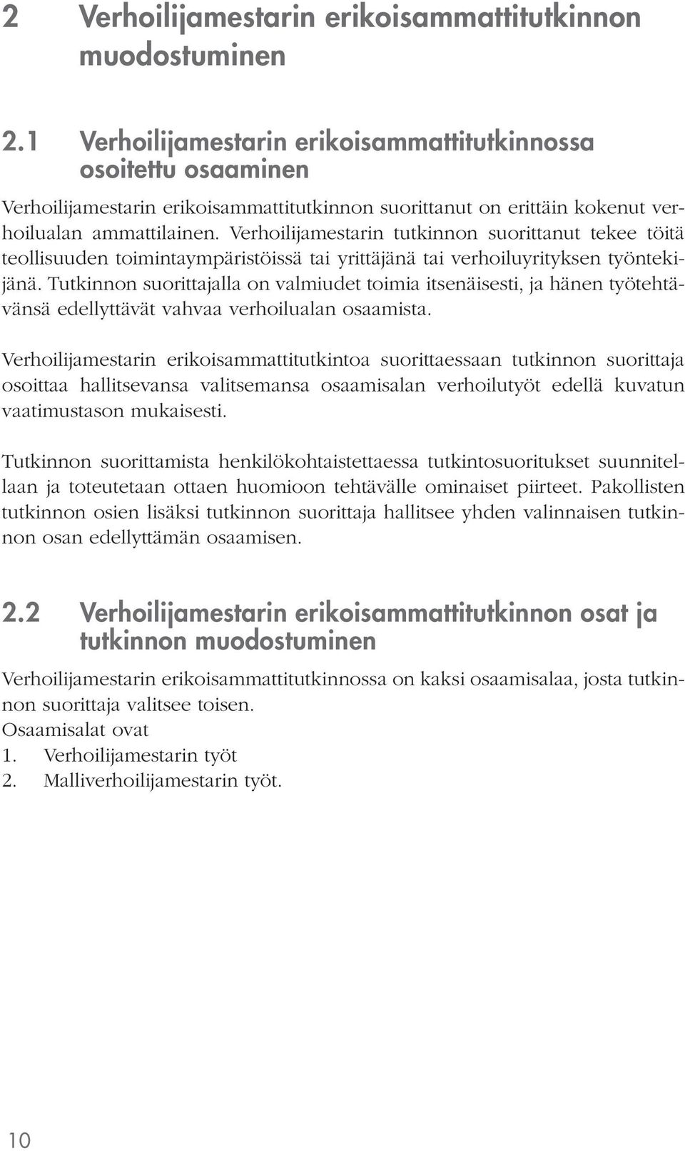 Verhoilijamestarin tutkinnon suorittanut tekee töitä teollisuuden toimintaympäristöissä tai yrittäjänä tai verhoiluyrityksen työntekijänä.