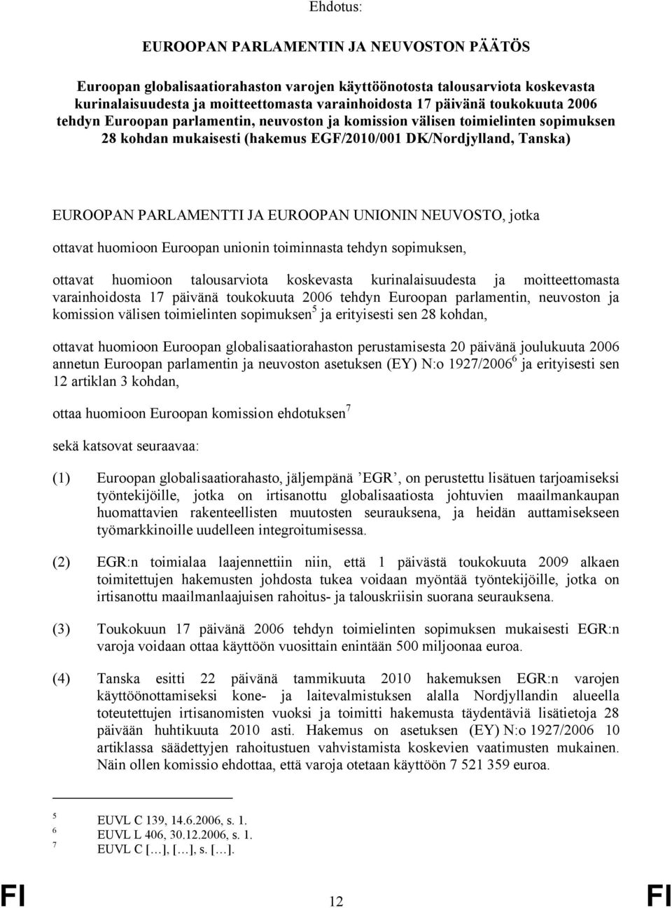 UNIONIN NEUVOSTO, jotka ottavat huomioon Euroopan unionin toiminnasta tehdyn sopimuksen, ottavat huomioon talousarviota koskevasta kurinalaisuudesta ja moitteettomasta varainhoidosta 17 päivänä