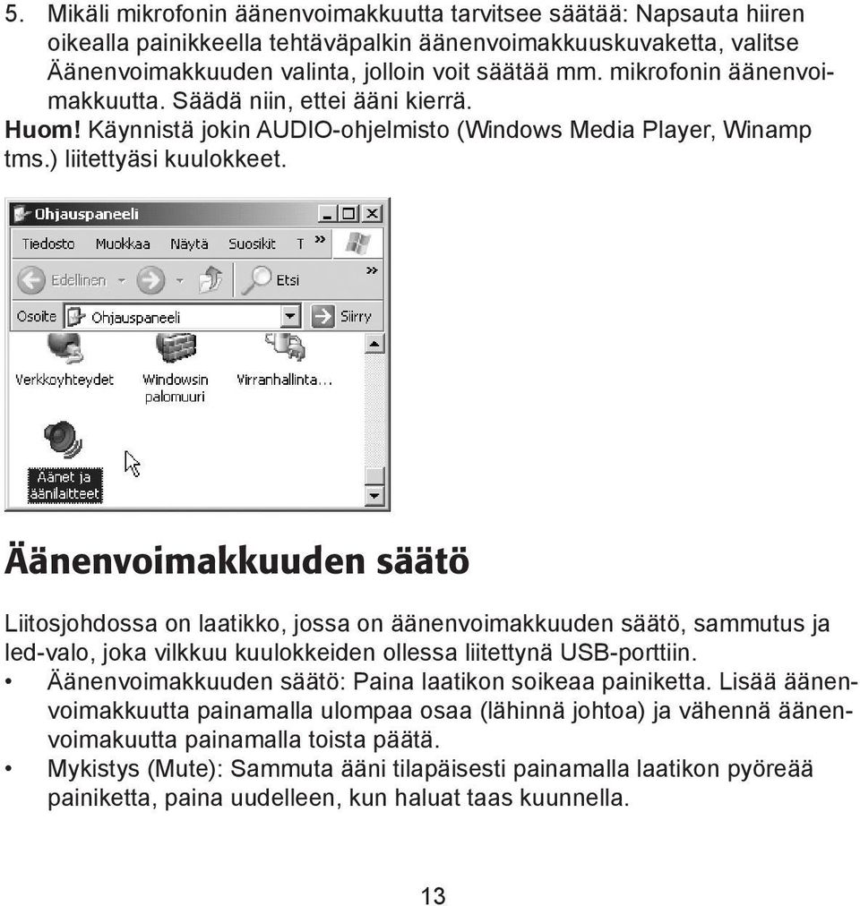 Äänenvoimakkuuden säätö Liitosjohdossa on laatikko, jossa on äänenvoimakkuuden säätö, sammutus ja led-valo, joka vilkkuu kuulokkeiden ollessa liitettynä USB-porttiin.