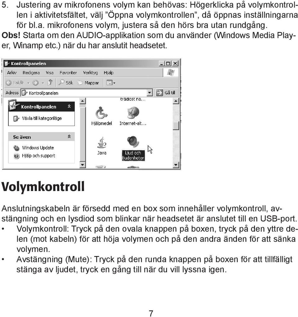 Volymkontroll Anslutningskabeln är försedd med en box som innehåller volymkontroll, avstängning och en lysdiod som blinkar när headsetet är anslutet till en USB-port.