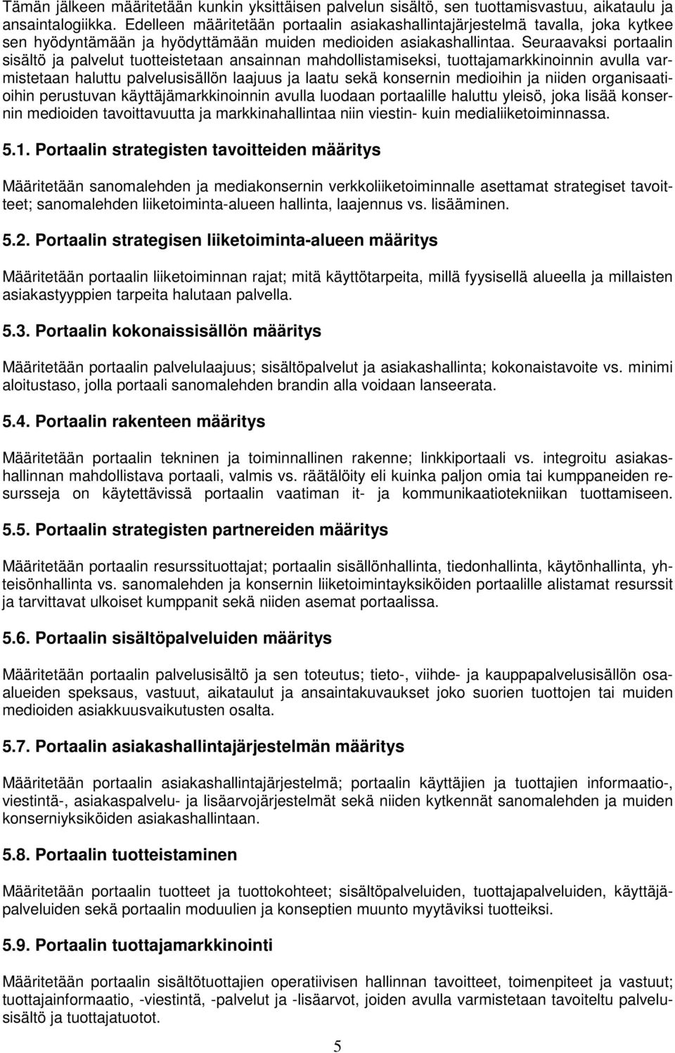Seuraavaksi portaalin sisältö ja palvelut tuotteistetaan ansainnan mahdollistamiseksi, tuottajamarkkinoinnin avulla varmistetaan haluttu palvelusisällön laajuus ja laatu sekä konsernin medioihin ja
