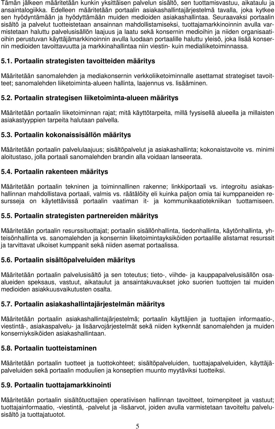 Seuraavaksi portaalin sisältö ja palvelut tuotteistetaan ansainnan mahdollistamiseksi, tuottajamarkkinoinnin avulla varmistetaan haluttu palvelusisällön laajuus ja laatu sekä konsernin medioihin ja