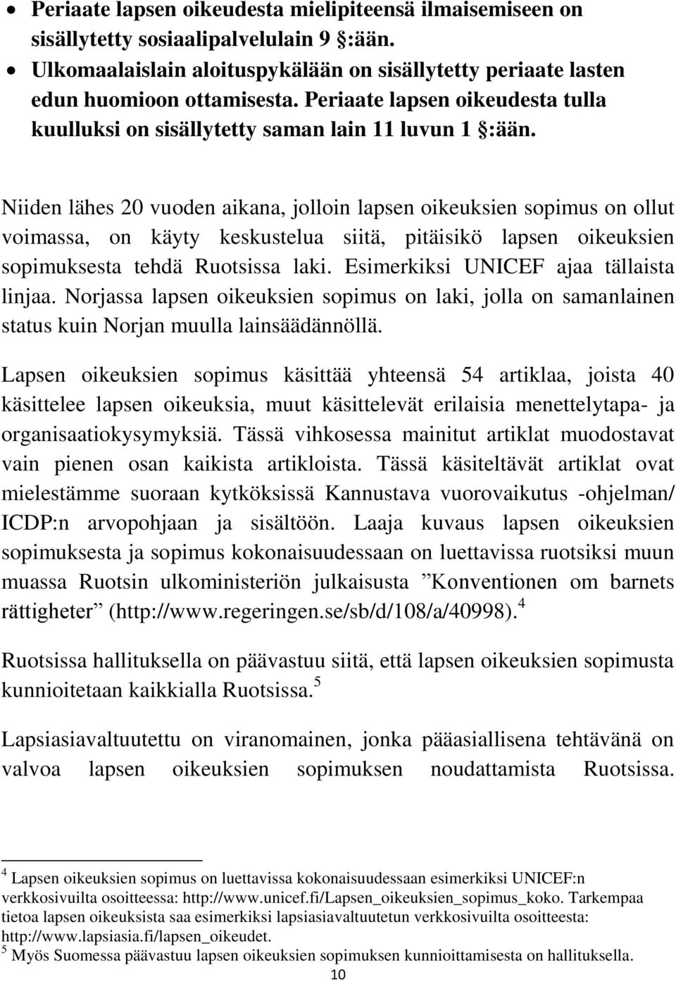 Niiden lähes 20 vuoden aikana, jolloin lapsen oikeuksien sopimus on ollut voimassa, on käyty keskustelua siitä, pitäisikö lapsen oikeuksien sopimuksesta tehdä Ruotsissa laki.