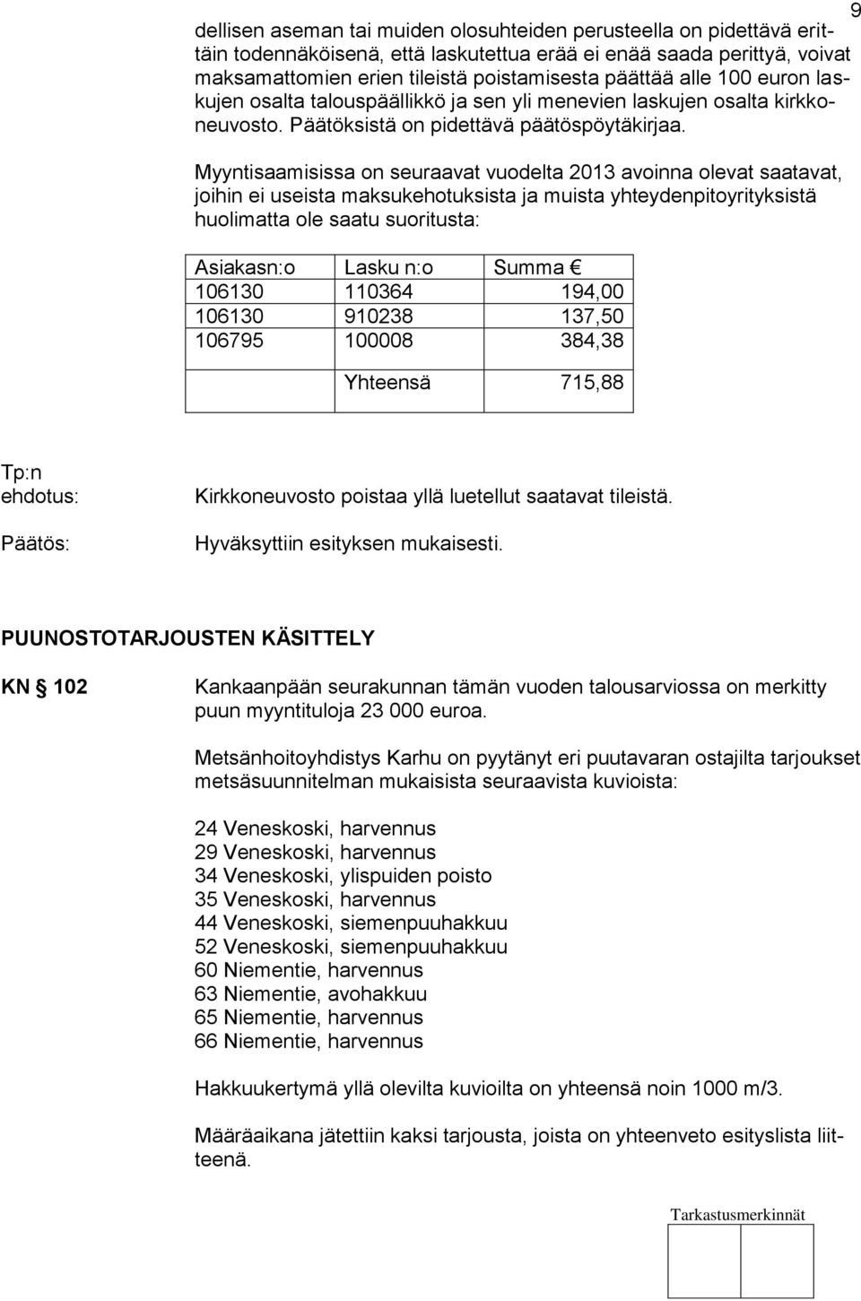 Myyntisaamisissa on seuraavat vuodelta 2013 avoinna olevat saatavat, joihin ei useista maksukehotuksista ja muista yhteydenpitoyrityksistä huolimatta ole saatu suoritusta: Asiakasn:o Lasku n:o Summa