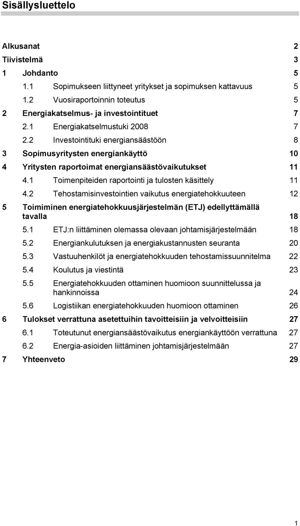 1 Toimenpiteiden raportointi ja tulosten käsittely 11 4.2 Tehostamisinvestointien vaikutus energiatehokkuuteen 12 5 Toimiminen energiatehokkuusjärjestelmän (ETJ) edellyttämällä tavalla 18 5.