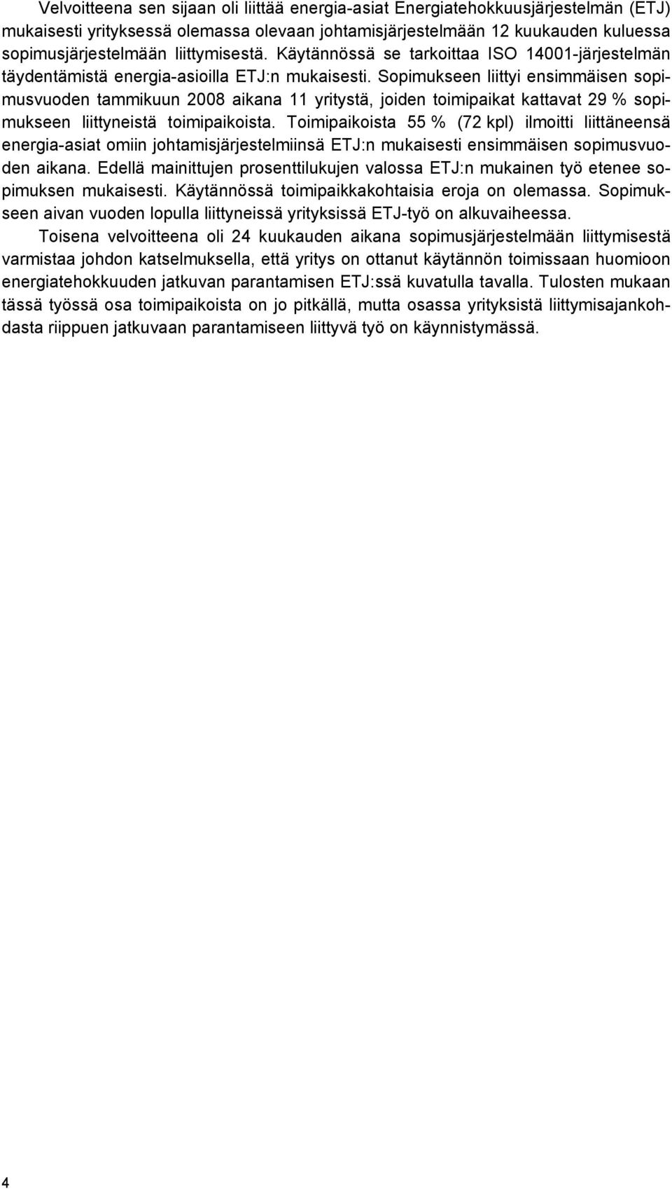 Sopimukseen liittyi ensimmäisen sopimusvuoden tammikuun 2008 aikana 11 yritystä, joiden toimipaikat kattavat 29 % sopimukseen liittyneistä toimipaikoista.