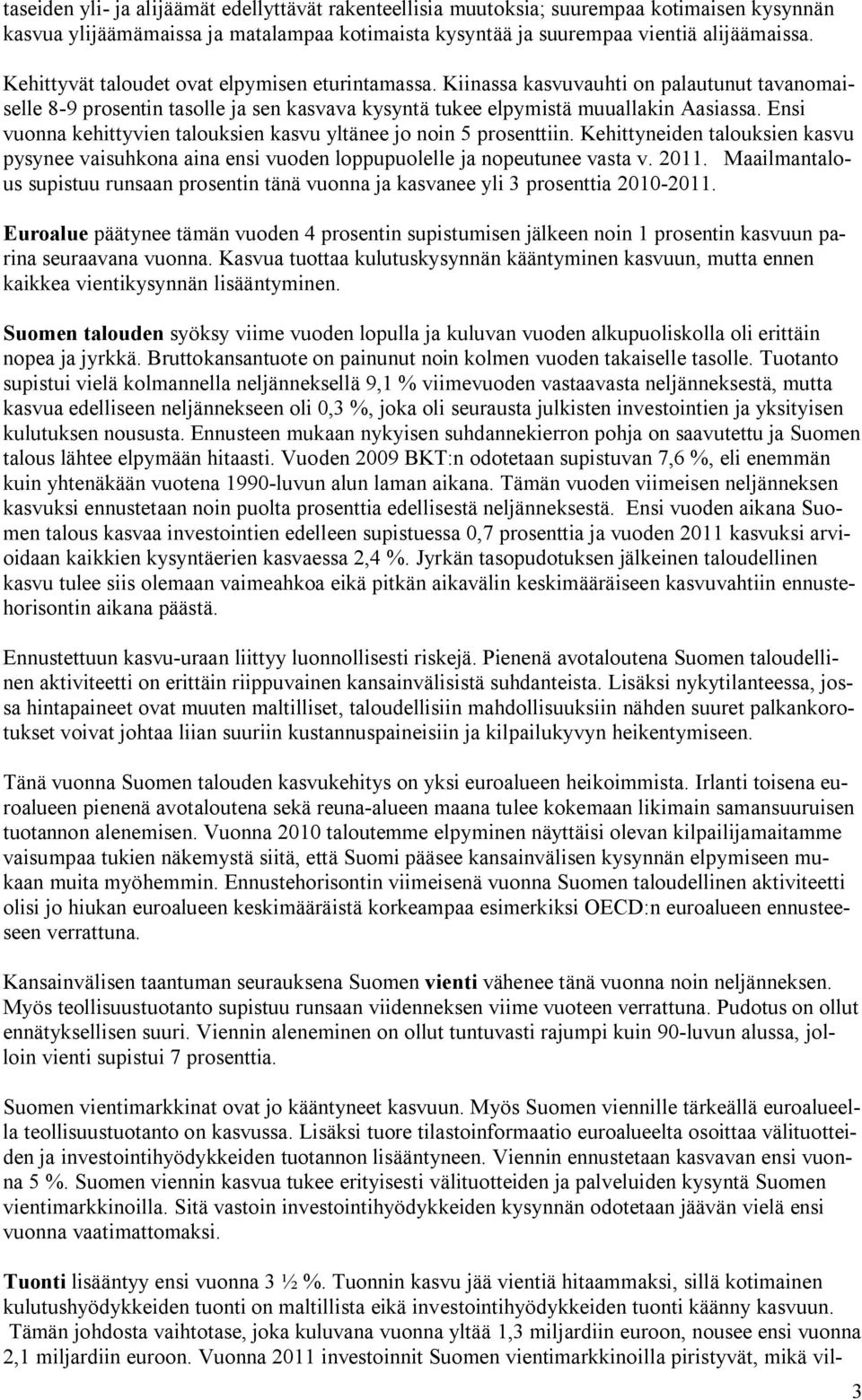 Ensi vuonna kehittyvien talouksien kasvu yltänee jo noin 5 prosenttiin. Kehittyneiden talouksien kasvu pysynee vaisuhkona aina ensi vuoden loppupuolelle ja nopeutunee vasta v. 2011.