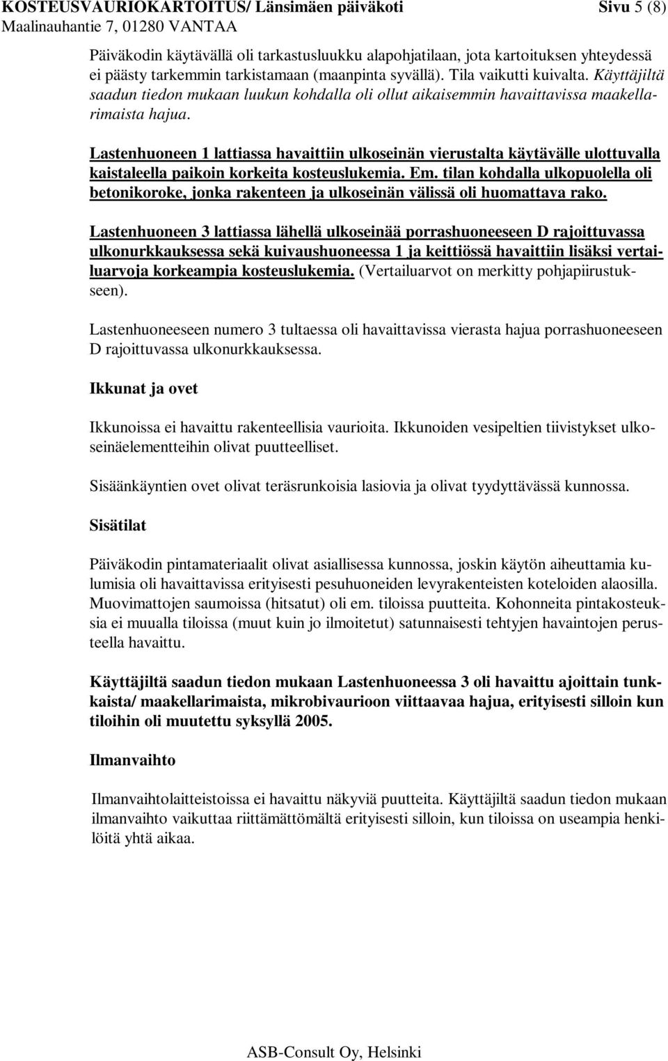 Lastenhuoneen 1 lattiassa havaittiin ulkoseinän vierustalta käytävälle ulottuvalla kaistaleella paikoin korkeita kosteuslukemia. Em.