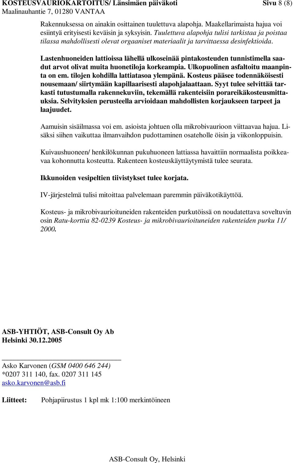 Lastenhuoneiden lattioissa lähellä ulkoseinää pintakosteuden tunnistimella saadut arvot olivat muita huonetiloja korkeampia. Ulkopuolinen asfaltoitu maanpinta on em.