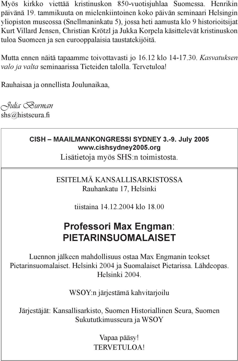 käsittelevät kristinuskon tuloa Suomeen ja sen eurooppalaisia taustatekijöitä. Mutta ennen näitä tapaamme toivottavasti jo 16.12 klo 14-17.30. Kasvatuksen valo ja valta seminaarissa Tieteiden talolla.