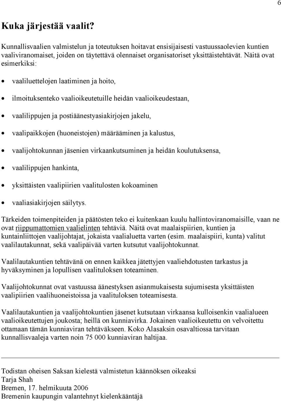 Näitä ovat esimerkiksi: vaaliluettelojen laatiminen ja hoito, ilmoituksenteko vaalioikeutetuille heidän vaalioikeudestaan, vaalilippujen ja postiäänestyasiakirjojen jakelu, vaalipaikkojen