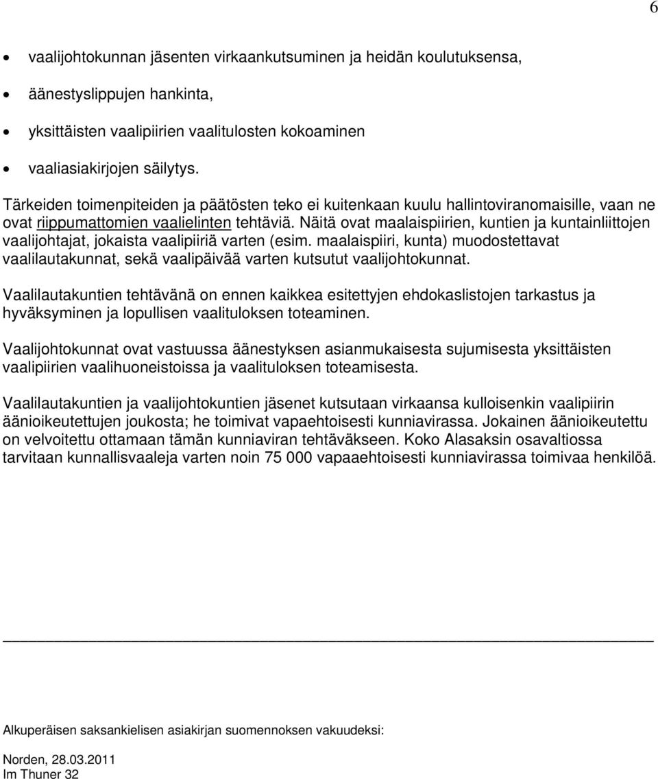 Näitä ovat maalaispiirien, kuntien ja kuntainliittojen vaalijohtajat, jokaista vaalipiiriä varten (esim.