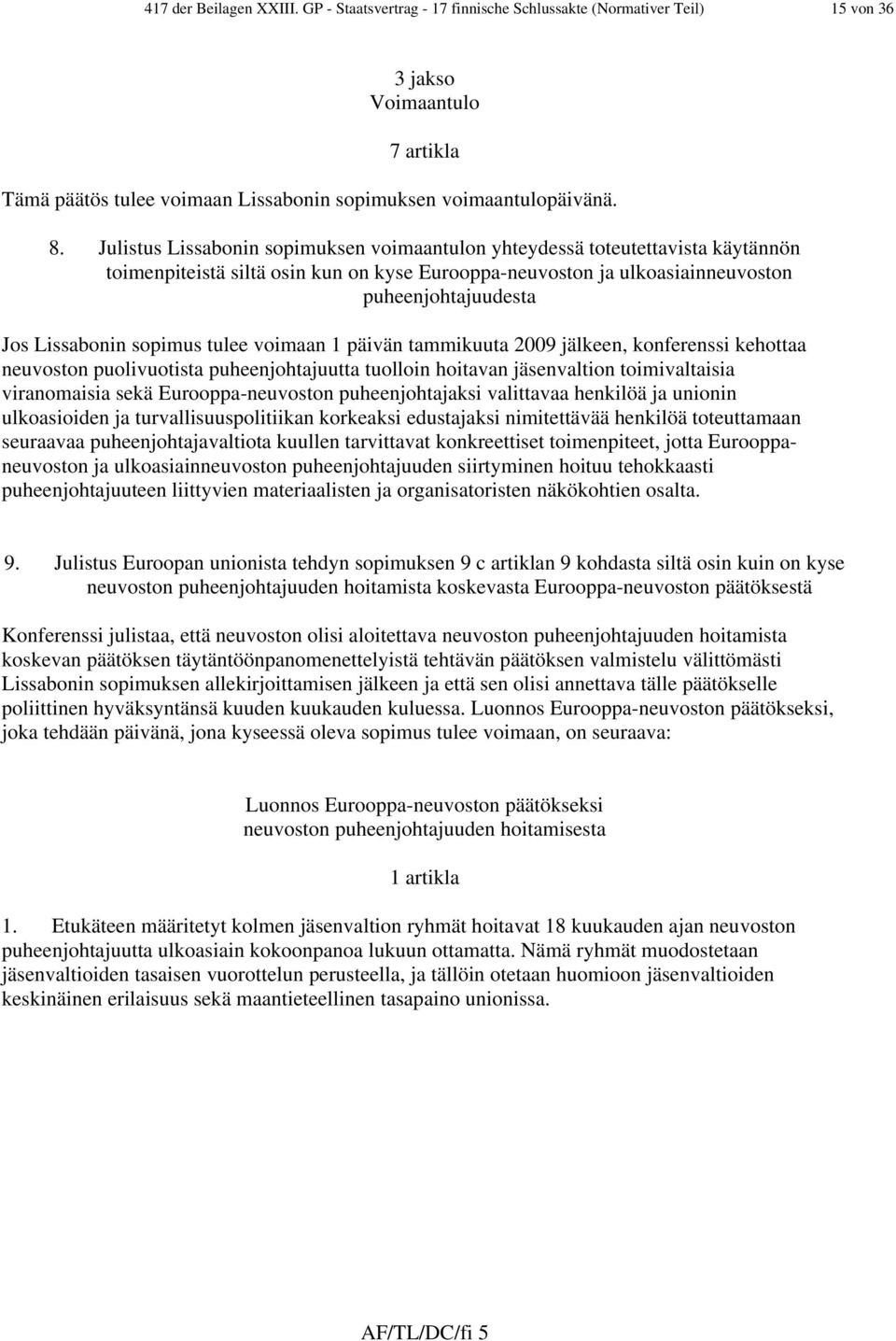 sopimus tulee voimaan 1 päivän tammikuuta 2009 jälkeen, konferenssi kehottaa neuvoston puolivuotista puheenjohtajuutta tuolloin hoitavan jäsenvaltion toimivaltaisia viranomaisia sekä