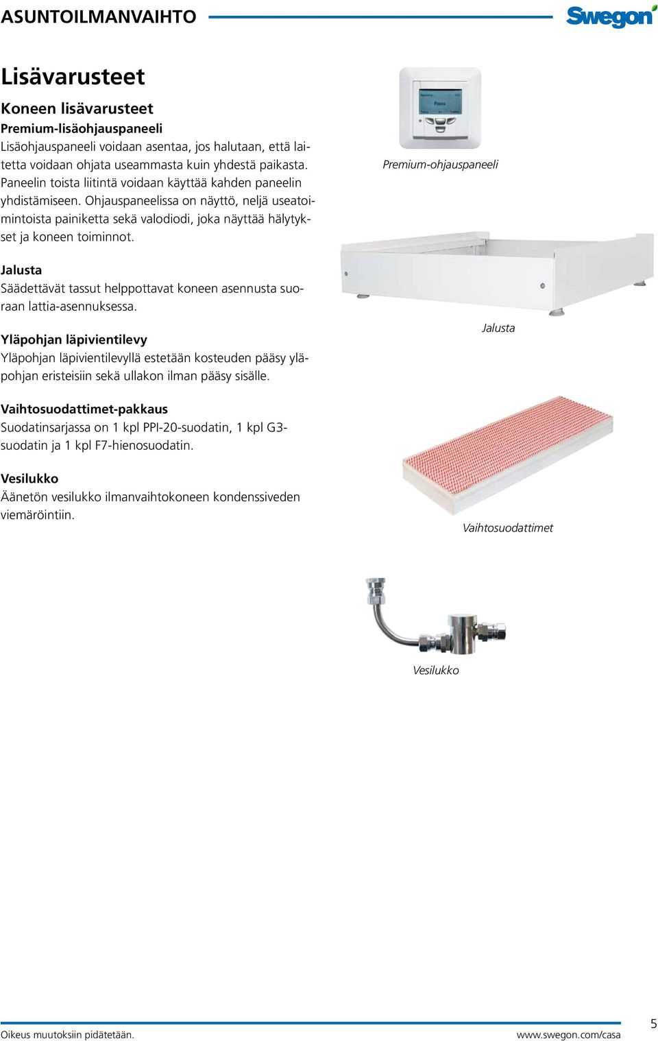 Jalusta Säädettävät tassut helppottavat koneen asennusta suoraan lattia-asennuksessa.