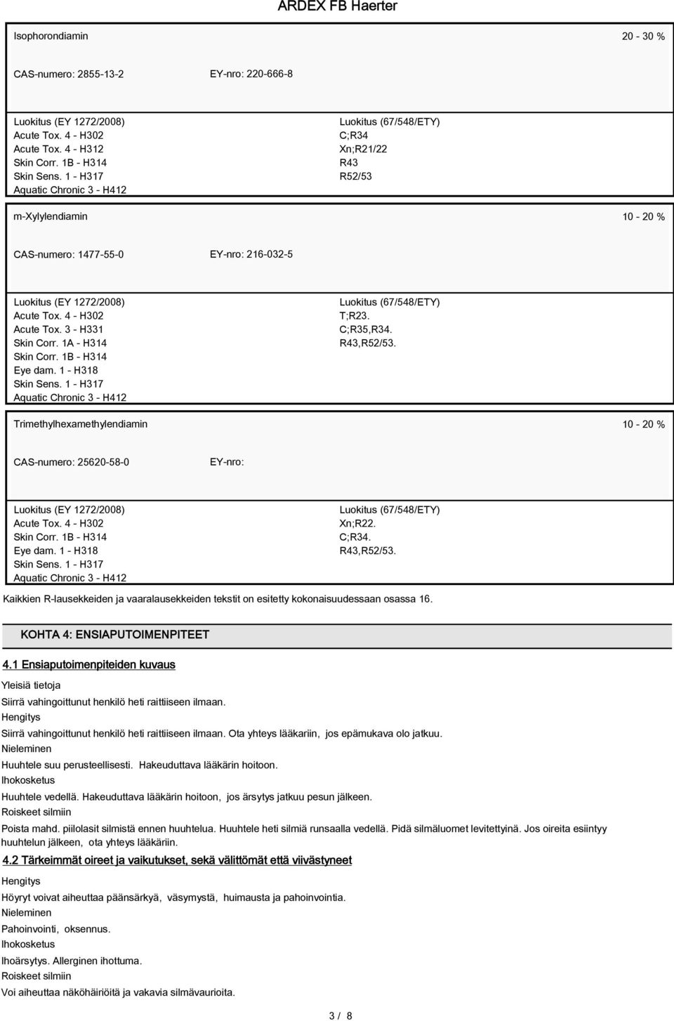 1 - H318 Skin Sens. 1 - H317 Aquatic Chronic 3 - H412 T;R23. C;R35,R34. R43,R52/53. Trimethylhexamethylendiamin 10-20 % CAS-numero: 25620-58-0 EY-nro: Skin Corr. 1B - H314 Eye dam. 1 - H318 Skin Sens.