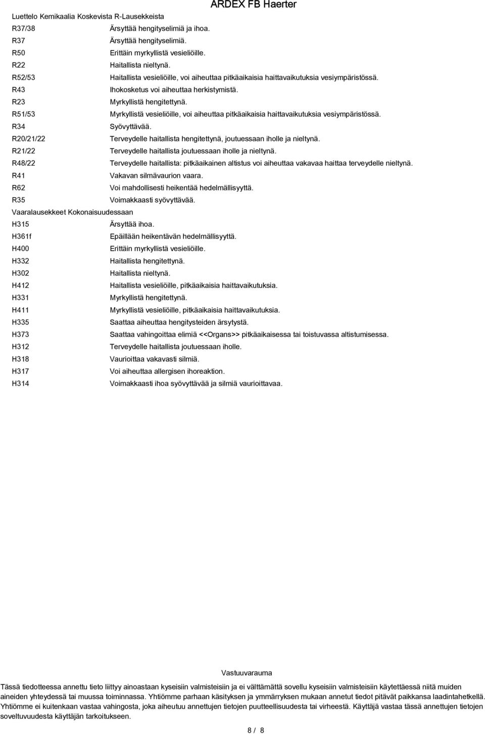 R51/53 Myrkyllistä vesieliöille, voi aiheuttaa pitkäaikaisia haittavaikutuksia vesiympäristössä. R34 Syövyttävää. R20/21/22 Terveydelle haitallista hengitettynä, joutuessaan iholle ja nieltynä.