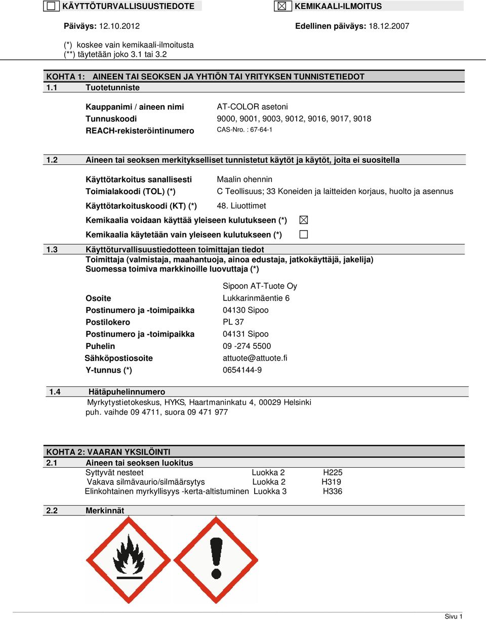 2 Aineen tai seoksen merkitykselliset tunnistetut käytöt ja käytöt, joita ei suositella Käyttötarkoitus sanallisesti Maalin ohennin Toimialakoodi (TOL) (*) C Teollisuus; 33 Koneiden ja laitteiden