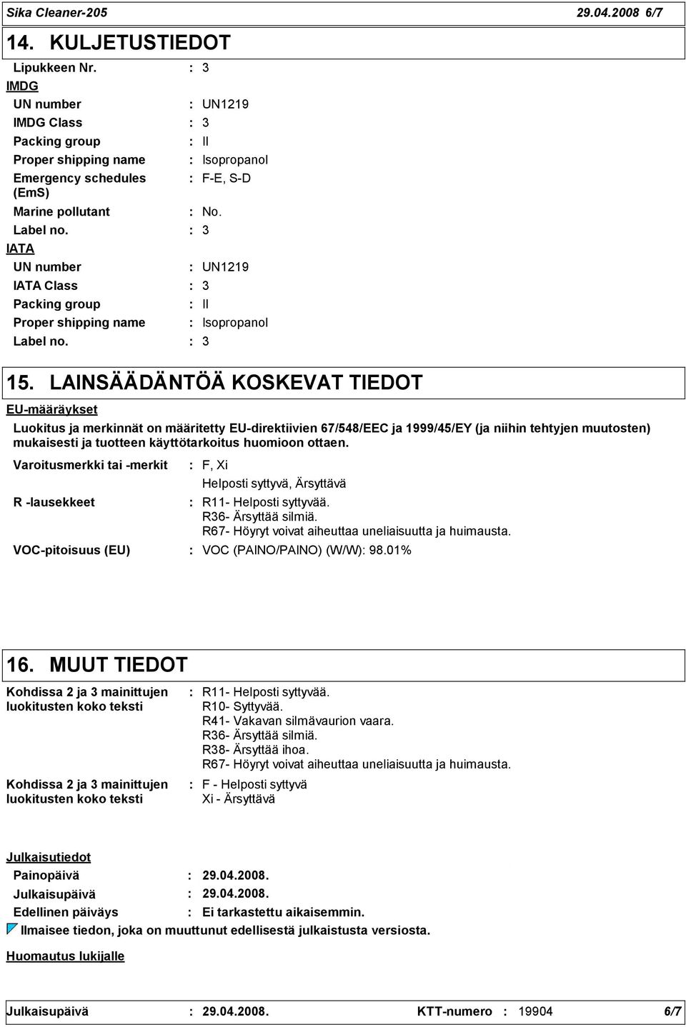 LAINSÄÄDÄNTÖÄ KOSKEVAT TIEDOT EU-määräykset Luokitus ja merkinnät on määritetty EU-direktiivien 67/548/EEC ja 1999/45/EY (ja niihin tehtyjen muutosten) mukaisesti ja tuotteen käyttötarkoitus huomioon