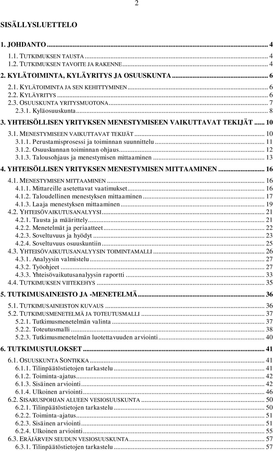 .. 11 3.1.2. Osuuskunnan toiminnan ohjaus... 12 3.1.3. Talousohjaus ja menestymisen mittaaminen... 4. YHTEISÖLLISEN YRITYKSEN MENESTYMISEN MITTAAMINEN... 16 4.1. MENESTYMISEN MITTAAMINEN... 16 4.1.1. Mittareille asetettavat vaatimukset.