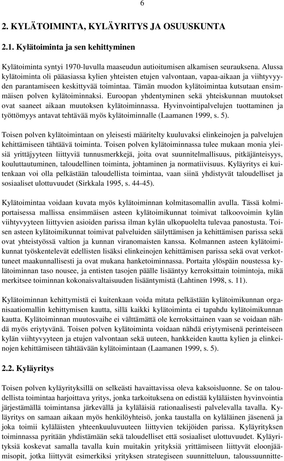 Tämän muodon kylätoimintaa kutsutaan ensimmäisen polven kylätoiminnaksi. Euroopan yhdentyminen sekä yhteiskunnan muutokset ovat saaneet aikaan muutoksen kylätoiminnassa.