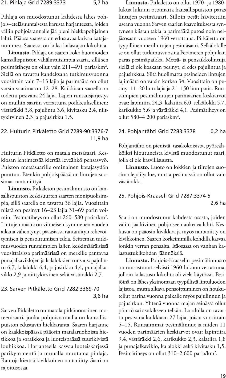 Pihlaja on saaren koko huomioiden kansallispuiston vähälintuisimpia saaria, sillä sen pesimätiheys on ollut vain 211 491 paria/km 2.