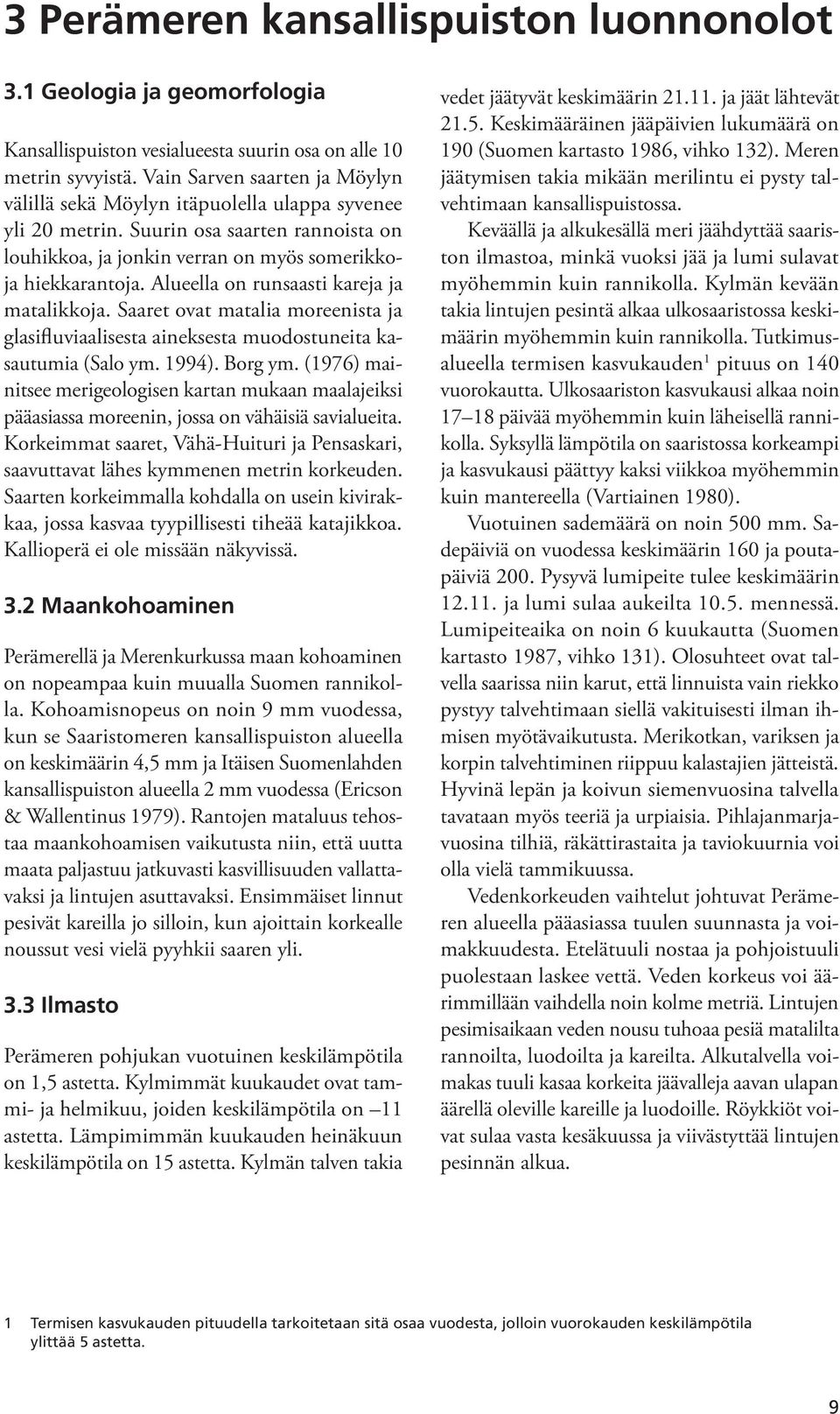 Alueella on runsaasti kareja ja matalikkoja. Saaret ovat matalia moreenista ja glasifluviaalisesta aineksesta muodostuneita kasautumia (Salo ym. 1994). Borg ym.