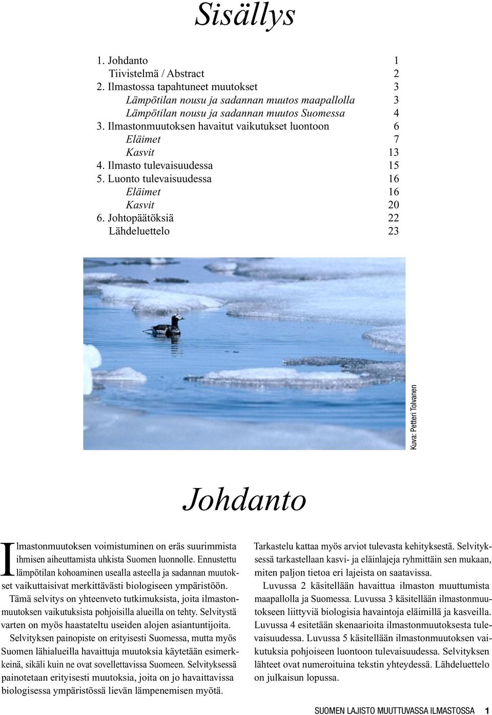 Johtopäätöksiä 22 Lähdeluettelo 23 Kuva: Petteri Tolvanen Johdanto Ilmastonmuutoksen voimistuminen on eräs suurimmista ihmisen aiheuttamista uhkista Suomen luonnolle.