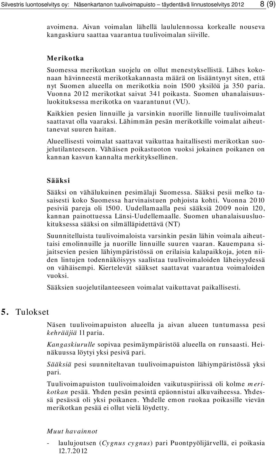 Lähes kokonaan hävinneestä merikotkakannasta määrä on lisääntynyt siten, että nyt Suomen alueella on merikotkia noin 1500 yksilöä ja 350 paria. Vuonna 2012 merikotkat saivat 341 poikasta.