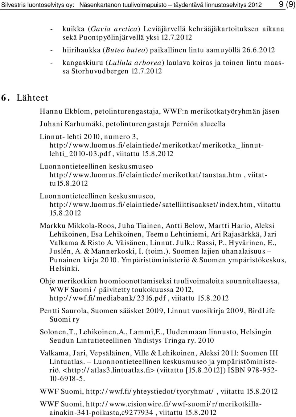 Lähteet Hannu Ekblom, petolinturengastaja, WWF:n merikotkatyöryhmän jäsen Juhani Karhumäki, petolinturengastaja Perniön alueella Linnut- lehti 2010, numero 3, http://www.luomus.