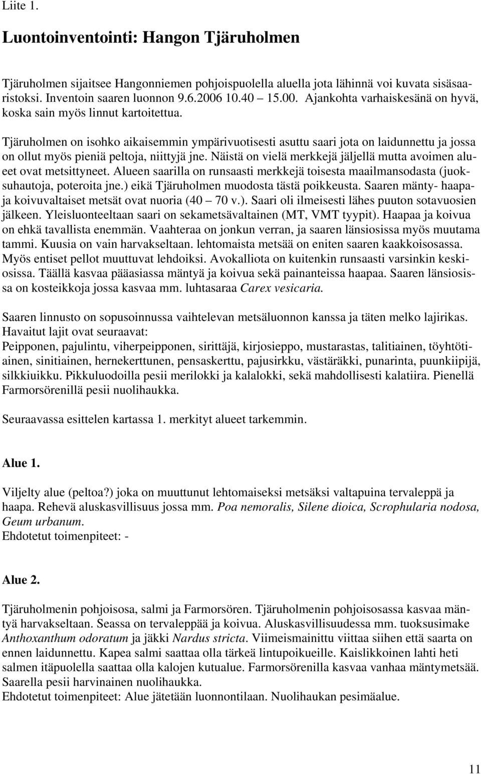 Tjäruholmen on isohko aikaisemmin ympärivuotisesti asuttu saari jota on laidunnettu ja jossa on ollut myös pieniä peltoja, niittyjä jne.