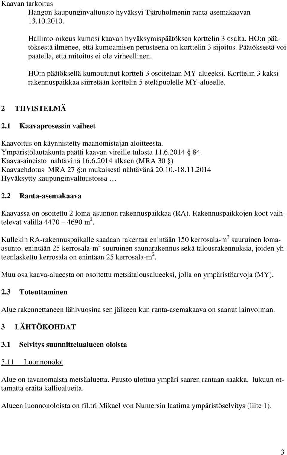 HO:n päätöksellä kumoutunut kortteli 3 osoitetaan MY-alueeksi. Korttelin 3 kaksi rakennuspaikkaa siirretään korttelin 5 eteläpuolelle MY-alueelle. 2 TIIVISTELMÄ 2.