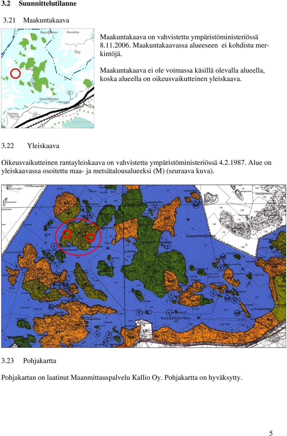 Maakuntakaava ei ole voimassa käsillä olevalla alueella, koska alueella on oikeusvaikutteinen yleiskaava. 3.