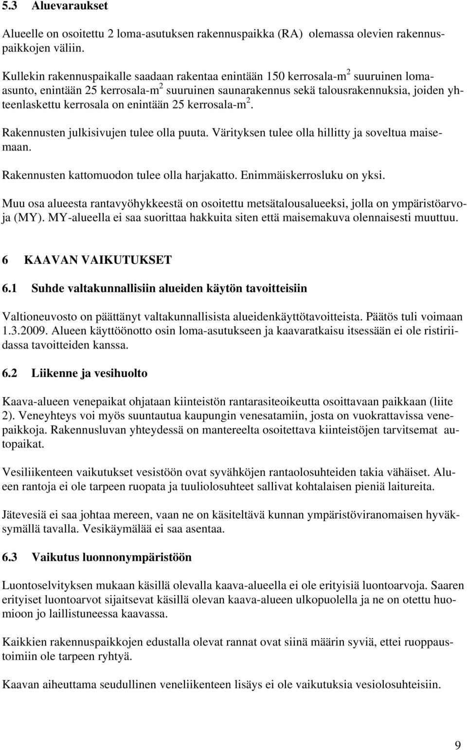 on enintään 25 kerrosala-m 2. Rakennusten julkisivujen tulee olla puuta. Värityksen tulee olla hillitty ja soveltua maisemaan. Rakennusten kattomuodon tulee olla harjakatto.