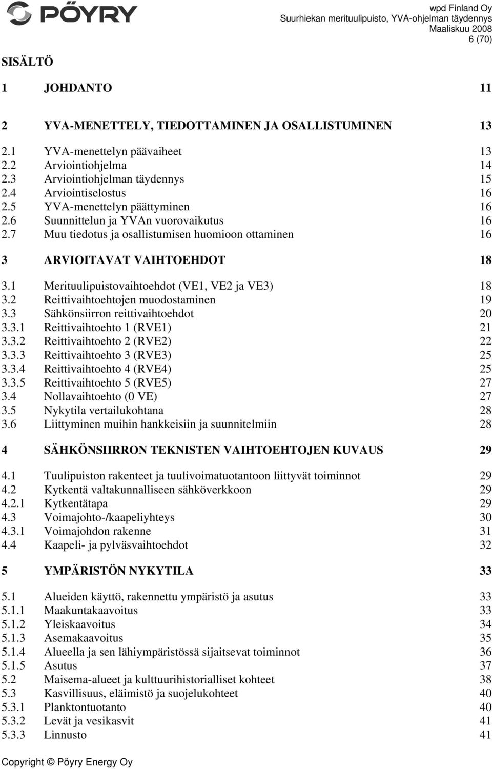 1 Merituulipuistovaihtoehdot (VE1, VE2 ja VE3) 18 3.2 Reittivaihtoehtojen muodostaminen 19 3.3 Sähkönsiirron reittivaihtoehdot 20 3.3.1 Reittivaihtoehto 1 (RVE1) 21 3.3.2 Reittivaihtoehto 2 (RVE2) 22 3.