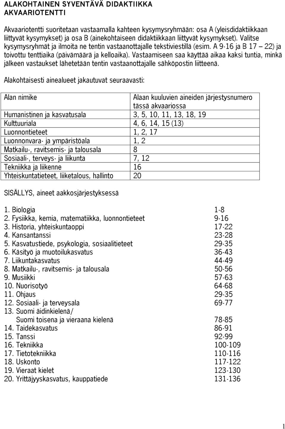 Vastaamiseen saa käyttää aikaa kaksi tuntia, minkä jälkeen vastaukset lähetetään tentin vastaanottajalle sähköpostin liitteenä.