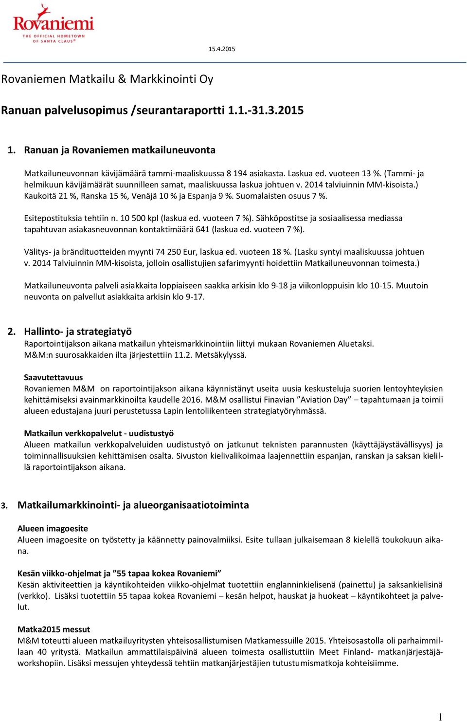 Suomalaisten osuus 7 %. Esitepostituksia tehtiin n. 10 500 kpl (laskua ed. vuoteen 7 %). Sähköpostitse ja sosiaalisessa mediassa tapahtuvan asiakasneuvonnan kontaktimäärä 641 (laskua ed. vuoteen 7 %). Välitys- ja brändituotteiden myynti 74 250 Eur, laskua ed.