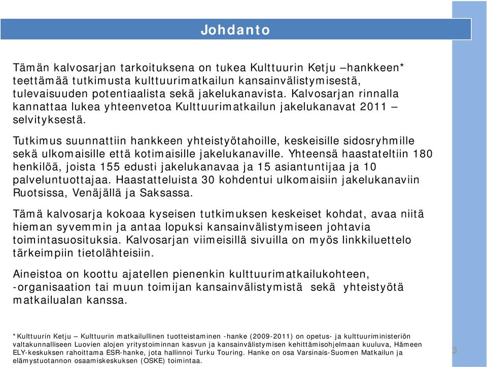 Tutkimus suunnattiin hankkeen yhteistyötahoille, keskeisille sidosryhmille sekä ulkomaisille että kotimaisille jakelukanaville.