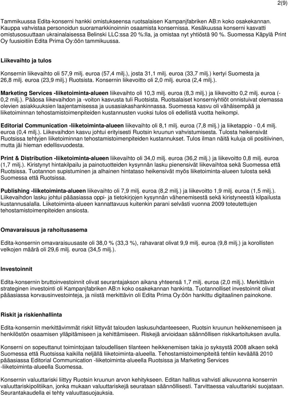 Liikevaihto ja tulos Konsernin liikevaihto oli 57,9 milj. euroa (57,4 milj.), josta 31,1 milj. euroa (33,7 milj.) kertyi Suomesta ja 26,8 milj. euroa (23,9 milj.) Ruotsista.