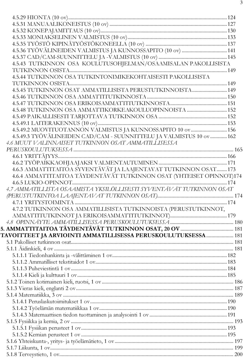 .. 149 4.5.44 TUTKINNON OSA TUTKINTONIMIKEKOHTAISESTI PAKOLLISISTA TUTKINNON OSISTA... 149 4.5.45 TUTKINNON OSAT AMMATILLISISTA PERUSTUTKINNOISTA... 149 4.5.46 TUTKINNON OSA AMMATTITUTKINNOSTA... 150 4.